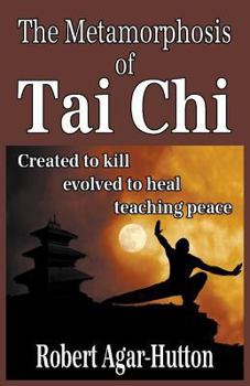 Paperback The Metamorphosis of Tai Chi: Created to Kill; Evolved to Heal; Teaching Peace Book