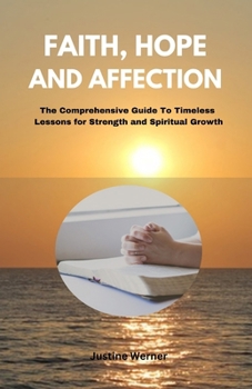 Paperback Faith, Hope, and Affection: The Comprehensive Guide To Timeless Lessons for Strength and Spiritual Growth Book