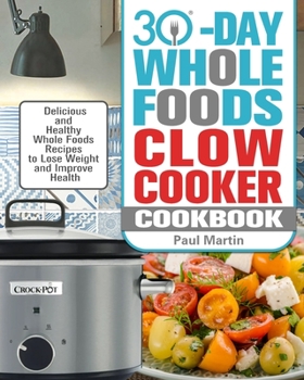 Paperback 30-Day Whole Foods Slow Cooker Cookbook: Delicious and Healthy Whole Foods Recipes to Lose Weight and Improve Health Book