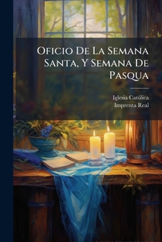 Paperback Oficio De La Semana Santa, Y Semana De Pasqua: Con La Misa Entera Del Jueves Santo, Y Con El Stabat... [Spanish] Book