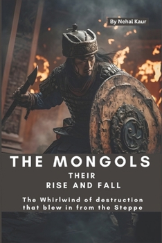 Paperback The Mongols their Rise and Fall: The Whirlwind of destruction that blew in from the Steppe Book