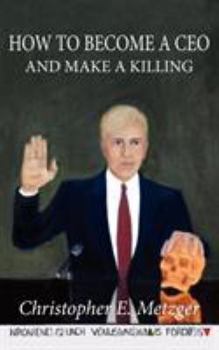 Paperback How to Become a CEO - And Make a Killing: Wisdom Leaked Through a Plea Bargain Statement Book