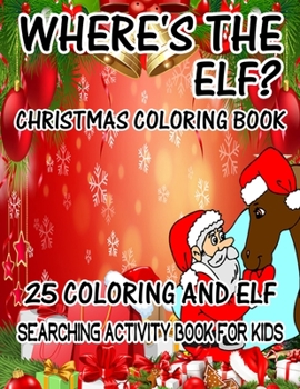 Where's The ELF? Christmas Coloring Book 25 Coloring And Elf Searching Activity Book For Kids: ( ELF ) Search And Find Book For Kids