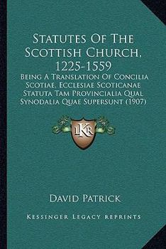 Statutes Of The Scottish Church, 1225-1559: Being A Translation Of Concilia Scotiae, Ecclesiae Scoticanae Statuta Tam Provincialia Qual Synodalia Quae Supersunt