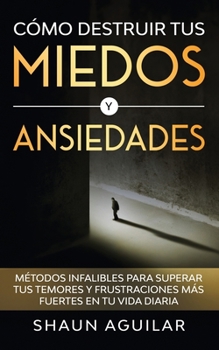 Paperback C?mo Destruir tus Miedos y Ansiedades: M?todos infalibles para superar tus temores y frustraciones m?s fuertes en tu vida diaria [Spanish] Book