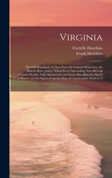 Hardcover Virginia: The Old Dominion: As Seen From Its Colonial Waterway, the Historic River James, Whose Every Succeeding Turn Reveals Co Book