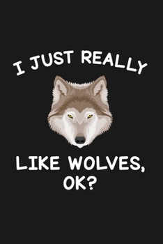 I Just Really Like Wolves Ok: Blank Lined Notebook to Write In for Notes, To Do Lists, Notepad, Journal, Funny Gifts for Wolf Lover