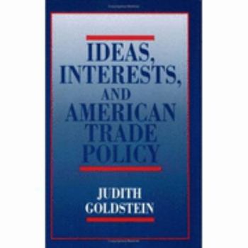 Ideas, Interests, and American Trade Policy (Cornell Studies in Political Economy) - Book  of the Cornell Studies in Political Economy