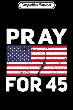 Composition Notebook: Pray for 45 President Trump leadership USA American Flag Premium  Journal/Notebook Blank Lined Ruled 6x9 100 Pages