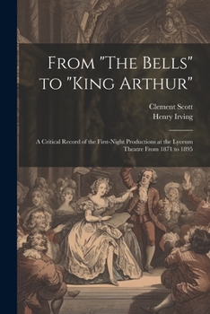 Paperback From "The Bells" to "King Arthur": A Critical Record of the First-Night Productions at the Lyceum Theatre From 1871 to 1895 Book