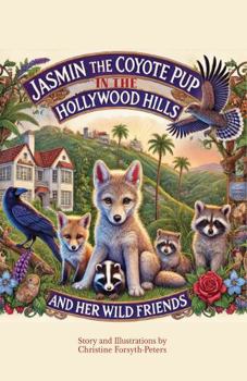 Jasmin the Coyote Pup in the Hollywood Hills and Her Wild Friends (The Jasmin Series: Tales of Wild Friendship and Courage)
