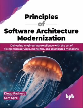 Paperback Principles of Software Architecture Modernization: Delivering engineering excellence with the art of fixing microservices, monoliths, and distributed Book