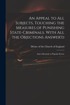 Paperback An Appeal to All Subjects, Touching the Measures of Punishing State-criminals. With All the Objections Answer'd; and a Remedy to Popular Errors Book