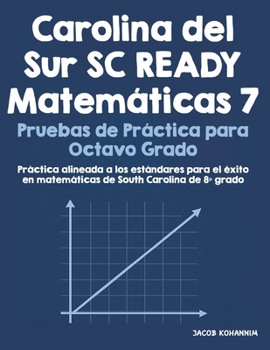 Carolina del Sur SC READY Matemáticas 7 Pruebas de Práctica para Octavo Grado: Práctica alineada a los estándares para el éxito en matemáticas de South Carolina de 8º grado (Spanish Edition)