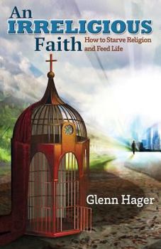 Paperback An Irreligious Faith: How to Starve Religion and Feed Life Book