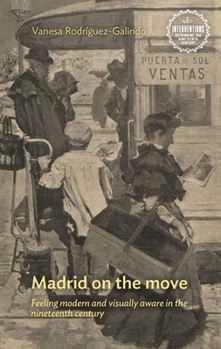 Hardcover Madrid on the Move: Feeling Modern and Visually Aware in the Nineteenth Century Book