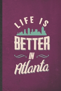 Life Is Better in Atlanta: Blank Funny Backpacking Tourist Lined Notebook/ Journal For World Traveler Visitor, Inspirational Saying Unique Special Birthday Gift Idea Personal 6x9 110 Pages