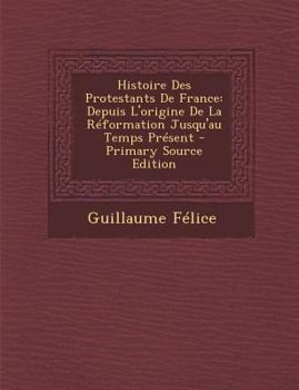 Paperback Histoire Des Protestants De France: Depuis L'origine De La Réformation Jusqu'au Temps Présent [French] Book