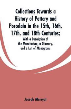 Paperback Collections Towards a History of Pottery and Porcelain in the 15th, 16th, 17th, and 18th Centuries: With a Description of the Manufacture, a Glossary, Book