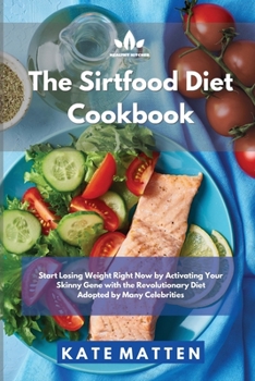 Sirtfood Diet Cookbook: Start Losing Weight Right Now by Activating Your Skinny Gene with the Revolutionary Diet Adopted by Many Celebrities