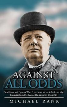 Paperback Against All Odds: Ten Historical Figures Who Overcome Incredible Adversity, From William the Bastard to Winston Churchill Book