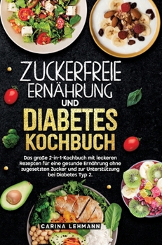 Zuckerfreie Ernährung und Diabetes Kochbuch: Das große 2-in-1-Kochbuch mit leckeren Rezepten für eine gesunde Ernährung ohne zugesetzten Zucker und ... bei Diabetes Typ 2. (German Edition)