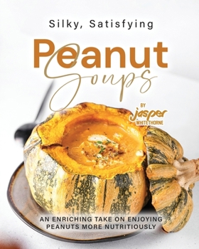 Paperback Silky, Satisfying Peanut Soups: An Enriching Take on Enjoying Peanuts More Nutritiously Book