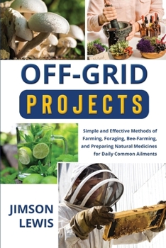 Paperback Off-Grid Projects: Simple and Effective Methods of Farming, Foraging, Bee-Farming, and Preparing Natural Medicines for Daily Common Ailments Book