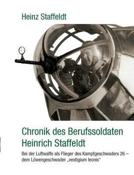 Paperback Chronik des Berufssoldaten Heinrich Staffeldt: Bei der Luftwaffe als Flieger des Kampfgeschwaders 26 - dem Löwengeschwader "vestigium leonis" [German] Book