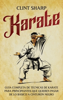 Hardcover Karate: Guía completa de técnicas de karate para principiantes que quieren pasar de lo básico a cinturón negro [Spanish] Book