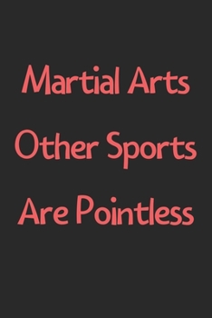 Paperback Martial Arts Other Sports Are Pointless: Lined Journal, 120 Pages, 6 x 9, Funny Martial Arts Gift Idea, Black Matte Finish (Martial Arts Other Sports Book