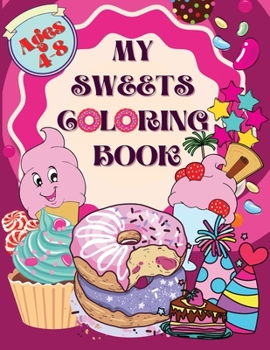 My Sweets Coloring Book: Fun and Super Cute Coloring Book for Girls Cupcakes, Lollipops, Candies, Ice Creams, Birthday Cakes Designs Best Gift for Sweet Girls Ages 4-8