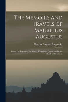 Paperback The Memoirs and Travels of Mauritius Augustus: Count De Benyowsky, in Siberia, Kamchatka, Japan, the Liukiu Islands and Formosa Book