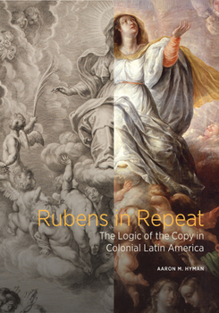 Hardcover Rubens in Repeat: The Logic of the Copy in Colonial Latin America Book