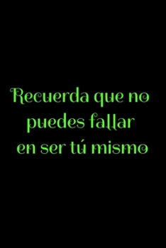 Recuerda que no puedes fallar en ser tú mismo: Regalo De Cuaderno / Diario Forrado, 120 Páginas, 6x9, Tapa Blanda, Acabado Mate (Spanish Edition)