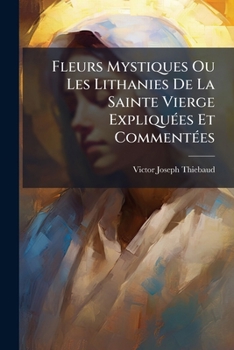 Paperback Fleurs Mystiques Ou Les Lithanies De La Sainte Vierge Expliquées Et Commentées [French] Book
