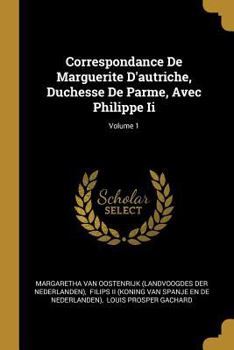 Paperback Correspondance De Marguerite D'autriche, Duchesse De Parme, Avec Philippe Ii; Volume 1 [French] Book