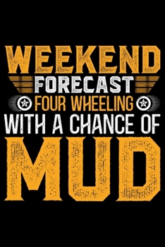 Weekend Forecast 4 Wheeling With A Chance Of Mud: ATV Four Wheeling Journal Notebook - ATV Rider Gift - ATV Lover - Four Wheeler - Off Road Journal - ATV Owner Gift - Gift for Him - Mudding Journal.
