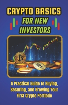 Crypto Basics for New Investors: A Practical Guide to Buying, Securing, and Growing Your First Crypto Portfolio