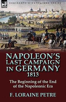 Hardcover Napoleon's Last Campaign in Germany, 1813-The Beginning of the End of the Napoleonic Era Book
