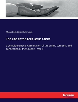 The Life of the Lord Jesus Christ: a complete critical examination of the origin, contents, and connection of the Gospels - Vol. 4