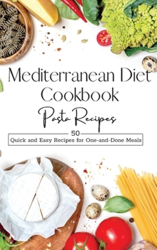 Mediterranean Diet Cookbook Pasta Recipes: 50 Quick and Easy Recipes for One-and-Done Meals