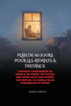 Plan de 90 Jours Pour Les Aidants À Distance: Comment coordonner les soins d'un parent âgé depuis une autre ville sans perdre son emploi, sa famille n
