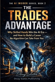 The Trades Advantage: Why Skilled Hands Win the AI Era and How to Build a Career No Algorithm Can Take From (The AI Insider Series)
