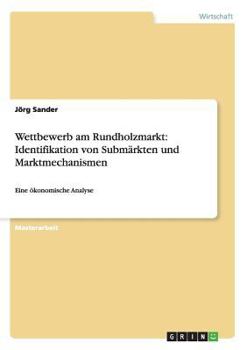 Paperback Wettbewerb am Rundholzmarkt: Identifikation von Submärkten und Marktmechanismen: Eine ökonomische Analyse [German] Book