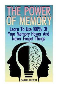Paperback The Power Of Memory: Learn To Use 100% Of Your Memory Power And Never Forget Things: (Memory Improvement, Unlimited Memory) Book