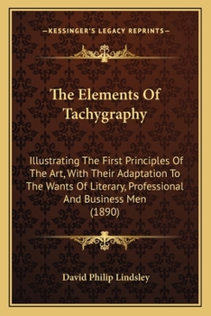 Paperback The Elements Of Tachygraphy: Illustrating The First Principles Of The Art, With Their Adaptation To The Wants Of Literary, Professional And Busines Book