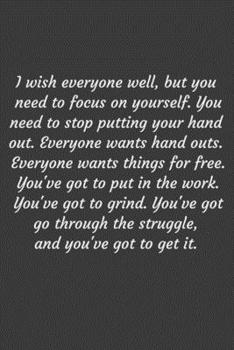 Paperback I wish everyone well, but you need to focus on yourself. You need to stop putting your hand out. Everyone wants hand outs. Everyone wants things for f Book
