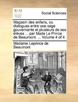 Paperback Magasin Des Enfans, Ou Dialogues Entre Une Sage Gouvernante Et Plusieurs de Ses Lves ... Par Made Le Prince de Beaumont. ... Volume 4 of 4 [French] Book