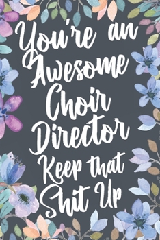 Paperback You're An Awesome Choir Director Keep That Shit Up: Funny Joke Appreciation & Encouragement Gift Idea for Choir Directors. Thank You Gag Notebook Jour Book